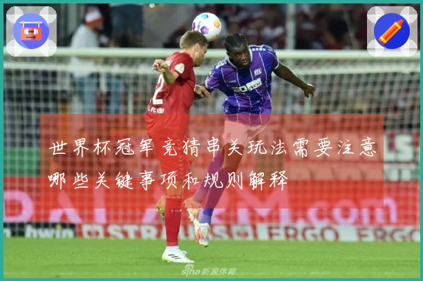 世界杯冠军竞猜串关玩法需要注意哪些关键事项和规则解释