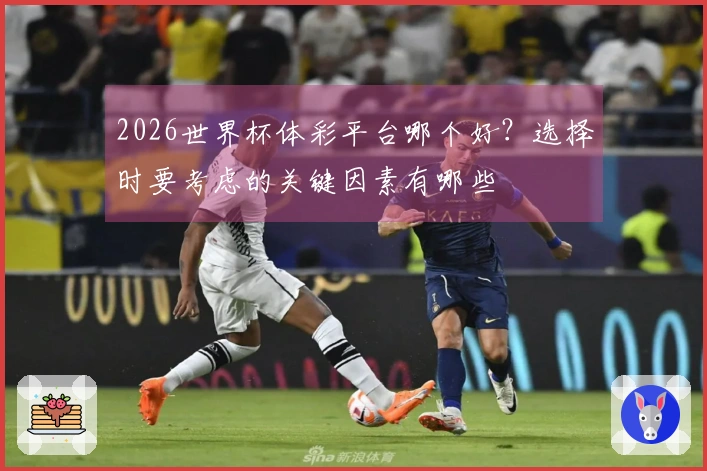 2026世界杯体彩平台哪个好？选择时要考虑的关键因素有哪些