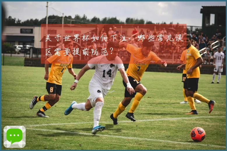 关于世界杯如何下注，哪些常见误区需要提前防范？
