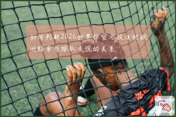 如何判断2026世界杯官方投注的欧洲赔率与球队表现的关系