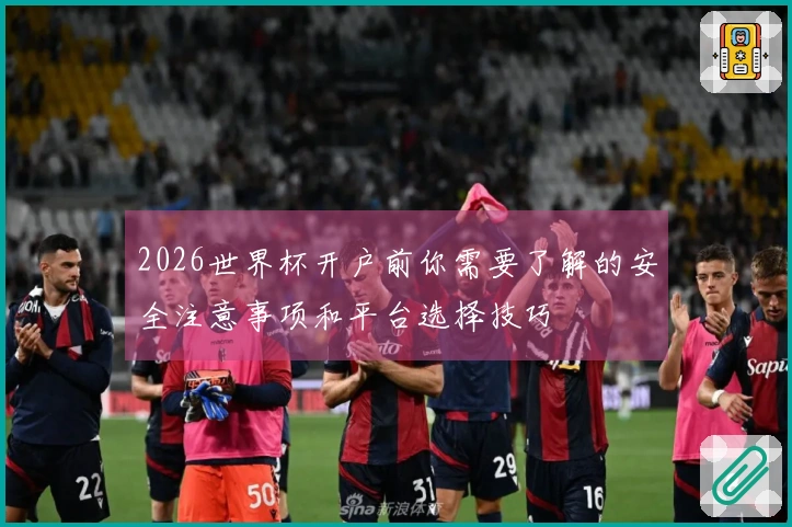 2026世界杯开户前你需要了解的安全注意事项和平台选择技巧