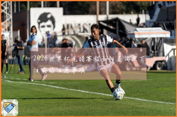 2026世界杯竞猜赛程如何查询及下注前的注意事项