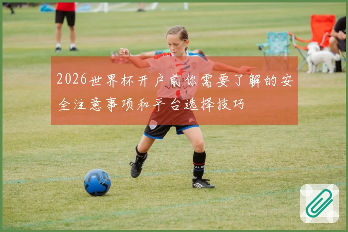 2026世界杯开户前你需要了解的安全注意事项和平台选择技巧