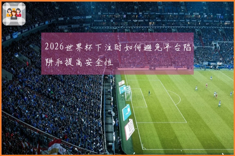 2026世界杯下注时如何避免平台陷阱和提高安全性